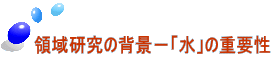 領域研究の背景－「水」の重要性 